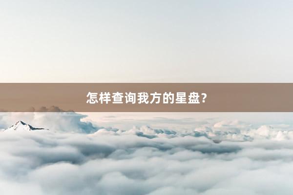 怎样查询我方的星盘？