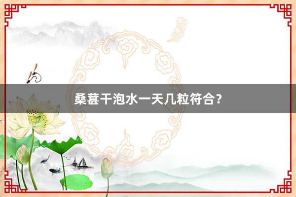 桑葚干泡水一天几粒符合？