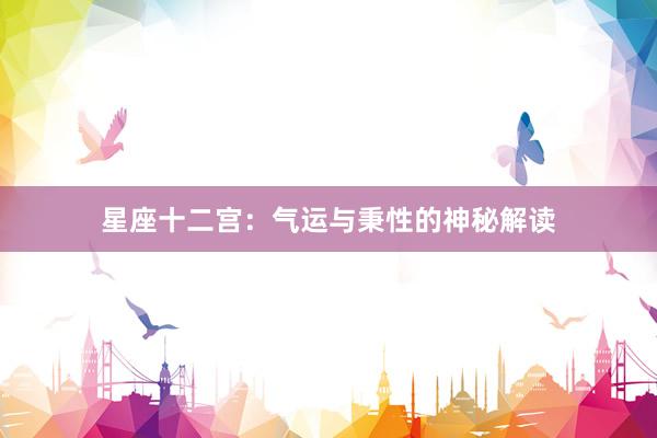 星座十二宫：气运与秉性的神秘解读