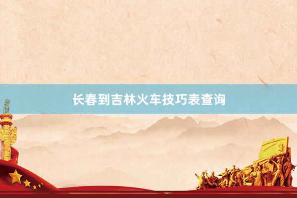 长春到吉林火车技巧表查询